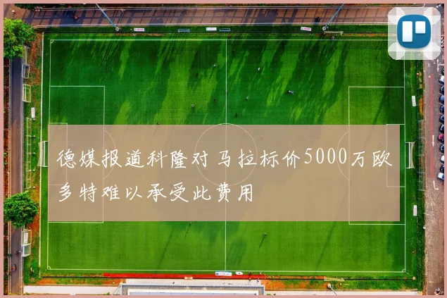 德媒报道科隆对马拉标价5000万欧多特难以承受此费用