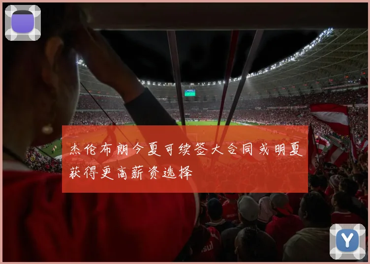 杰伦布朗今夏可续签大合同或明夏获得更高薪资选择