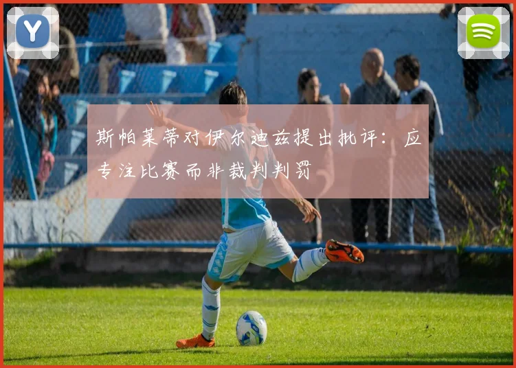 斯帕莱蒂对伊尔迪兹提出批评：应专注比赛而非裁判判罚