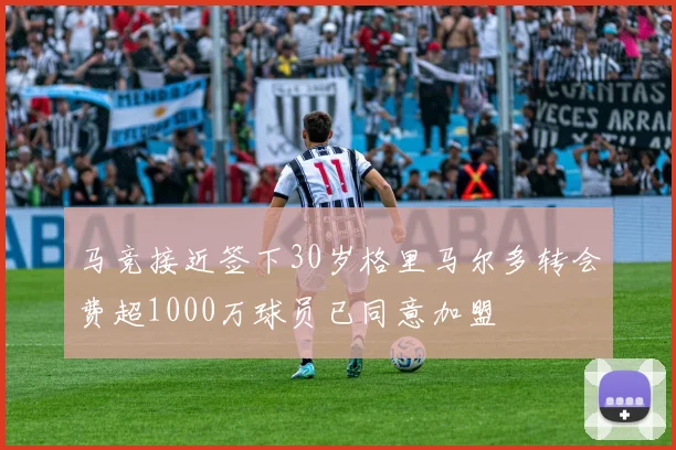 马竞接近签下30岁格里马尔多转会费超1000万球员已同意加盟
