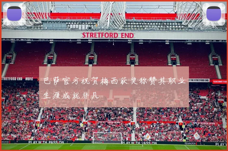 巴萨官方祝贺梅西获奖称赞其职业生涯成就非凡