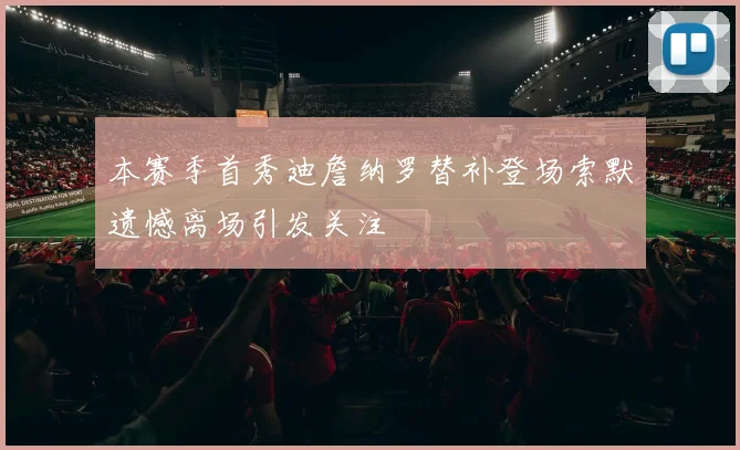 本赛季首秀迪詹纳罗替补登场索默遗憾离场引发关注