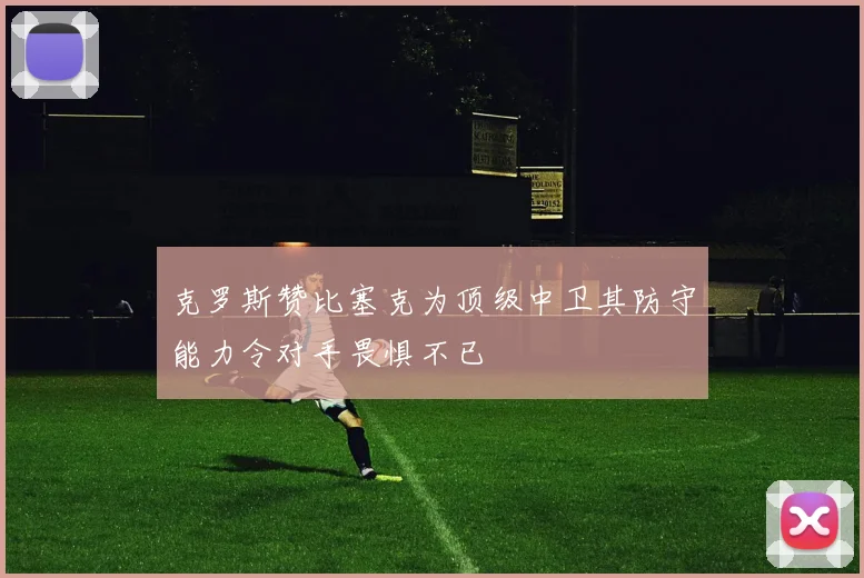 克罗斯赞比塞克为顶级中卫其防守能力令对手畏惧不已