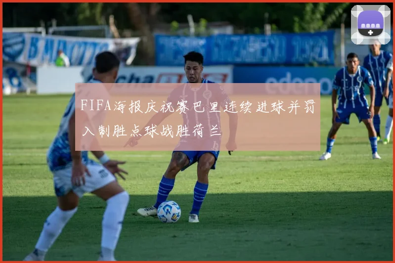 FIFA海报庆祝赛巴里连续进球并罚入制胜点球战胜荷兰